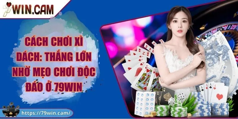 Cách chơi xì dách - Thắng lớn nhờ mẹo chơi độc đáo ở 79Win 5 Cách chơi xì dách: Thắng lớn nhờ mẹo chơi độc đáo ở 79Win