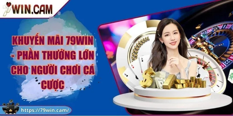 Khuyến mãi 79WIN - Phần thưởng lớn cho người chơi cá cược